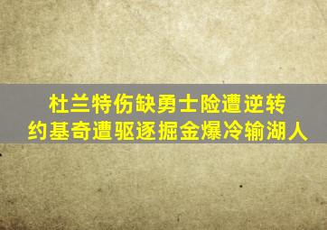 杜兰特伤缺勇士险遭逆转 约基奇遭驱逐掘金爆冷输湖人